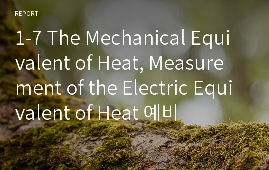 1-7 The Mechanical Equivalent of Heat, Measurement of the Electric Equivalent of Heat 예비