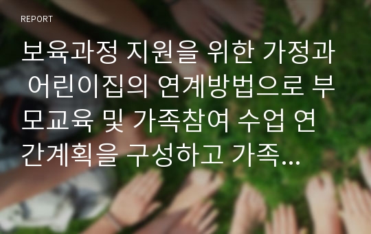 보육과정 지원을 위한 가정과 어린이집의 연계방법으로 부모교육 및 가족참여 수업 연간계획을 구성하고 가족참여수업 계획안을 3가지를 작성하시오.