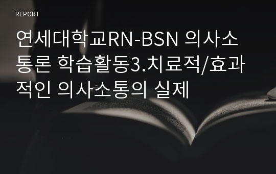 연세대학교RN-BSN 의사소통론 학습활동3.치료적/효과적인 의사소통의 실제