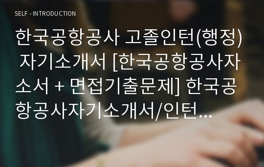 한국공항공사 고졸인턴(행정) 자기소개서 [한국공항공사자소서 + 면접기출문제] 한국공항공사자기소개서/인턴사원/행정직