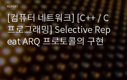 [컴퓨터 네트워크] [C++ / C 프로그래밍] Selective Repeat ARQ 프로토콜의 구현