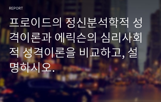 프로이드의 정신분석학적 성격이론과 에릭슨의 심리사회적 성격이론을 비교하고, 설명하시오.