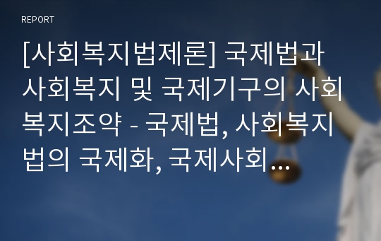 [사회복지법제론] 국제법과 사회복지 및 국제기구의 사회복지조약 - 국제법, 사회복지법의 국제화, 국제사회복지 관련기관, 사회복지에 관한 국제적 선언, 국제인권규약, 사회보장협정