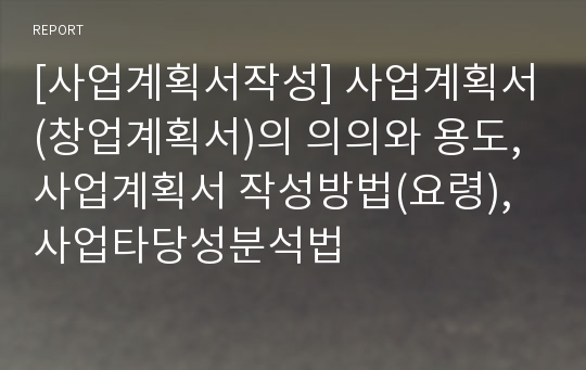 [사업계획서작성] 사업계획서(창업계획서)의 의의와 용도, 사업계획서 작성방법(요령), 사업타당성분석법