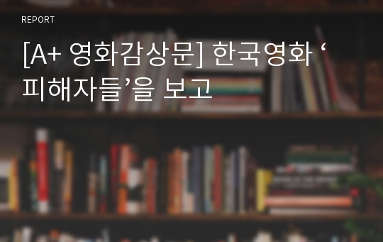 [A+ 영화감상문] 한국영화 ‘피해자들’을 보고