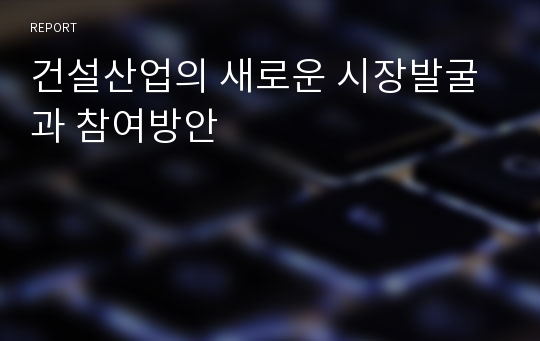 건설산업의 새로운 시장발굴과 참여방안