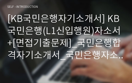 [KB국민은행자기소개서] KB국민은행(L1신입행원)자소서+[면접기출문제]_국민은행합격자기소개서_국민은행자소서항목_KB국민은행약술형자기소개서_KB국민은행서술형자소서