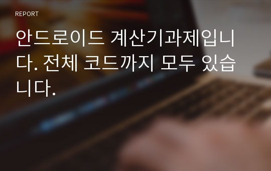 안드로이드 계산기과제입니다. 전체 코드까지 모두 있습니다.