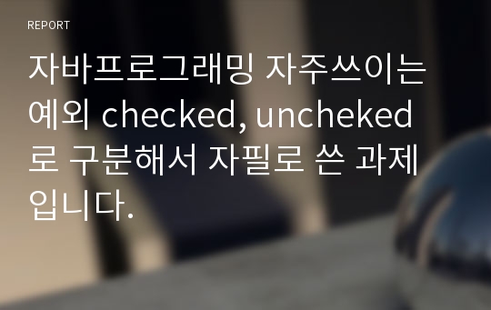 자바프로그래밍 자주쓰이는 예외 checked, uncheked로 구분해서 자필로 쓴 과제입니다.