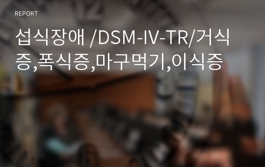 섭식장애 /DSM-IV-TR/거식증,폭식증,마구먹기,이식증