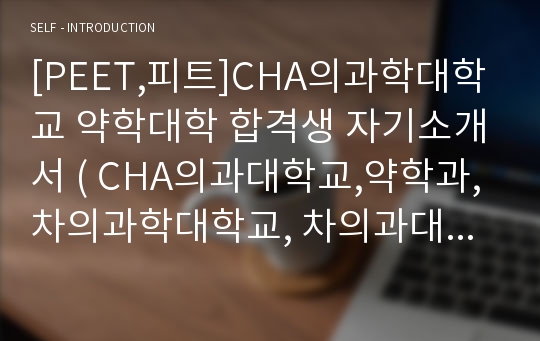 [PEET,피트]CHA의과학대학교 약학대학 합격생 자기소개서 ( CHA의과대학교,약학과, 차의과학대학교, 차의과대학교, 약학대학, 약대, 자소서, 차대 )