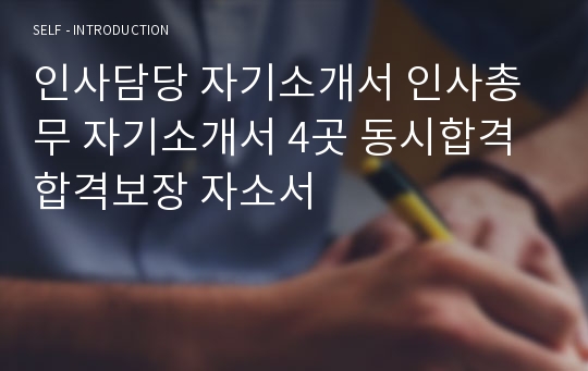 인사담당 자기소개서 인사총무 자기소개서 4곳 동시합격 합격보장 자소서