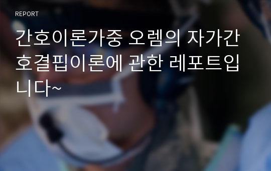 간호이론가중 오렘의 자가간호결핍이론에 관한 레포트입니다~