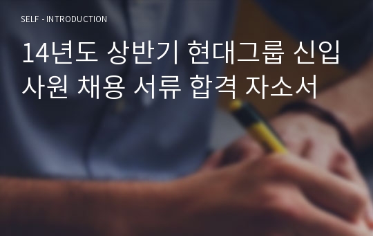 14년도 상반기 현대그룹 신입사원 채용 서류 합격 자소서