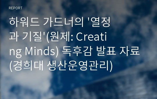 하워드 가드너의 &#039;열정과 기질&#039;(원제: Creating Minds) 독후감 발표 자료(경희대 생산운영관리)