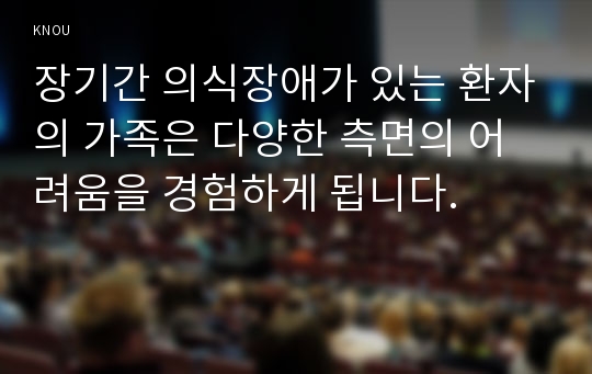 장기간 의식장애가 있는 환자의 가족은 다양한 측면의 어려움을 경험하게 됩니다. 