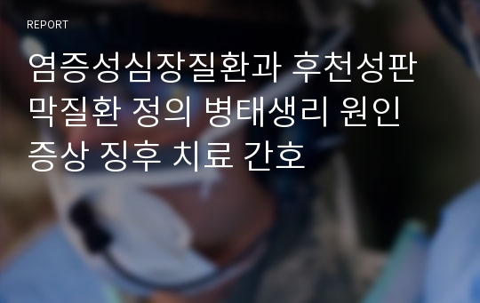 염증성심장질환과 후천성판막질환 정의 병태생리 원인 증상 징후 치료 간호