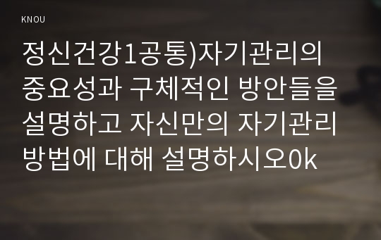 정신건강4공통) 자기관리의 의미와 구체적인 방안에 대해 논하시오0k