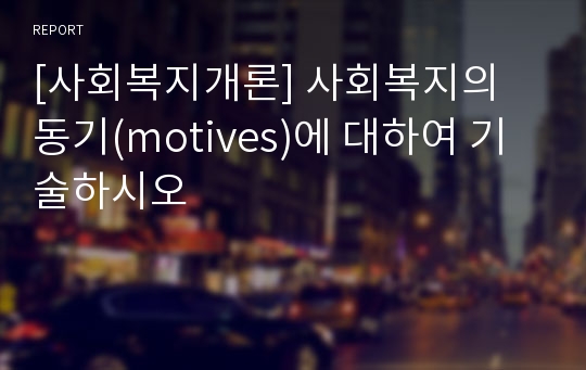 [사회복지개론] 사회복지의 동기(motives)에 대하여 기술하시오