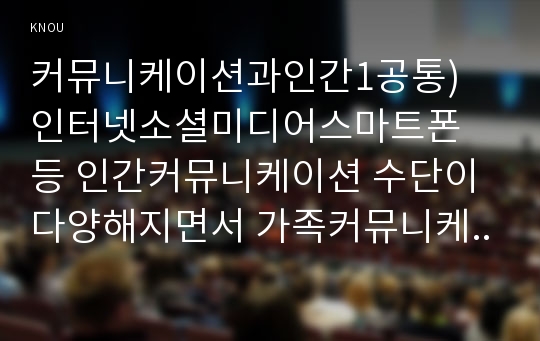 커뮤니케이션과인간1공통) 인터넷소셜미디어스마트폰 등 인간커뮤니케이션 수단이 다양해지면서 가족커뮤니케이션의 형태가 어떻게 달라졌는가0K