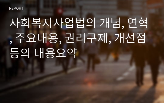 사회복지사업법의 개념, 연혁, 주요내용, 권리구제, 개선점등의 내용요약