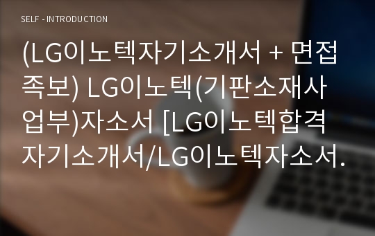 (LG이노텍자기소개서 + 면접족보) LG이노텍(기판소재사업부)자소서 [LG이노텍합격자기소개서/LG이노텍자소서항목]