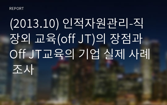 (2013.10) 인적자원관리-직장외 교육(off JT)의 장점과 Off JT교육의 기업 실제 사례 조사