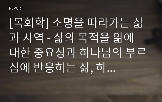 [목회학] 소명을 따라가는 삶과 사역 - 삶의 목적을 앎에 대한 중요성과 하나님의 부르심에 반응하는 삶, 하나님의 소명(일차적 소명, 이차적 소명), 소명에 신실한 반응