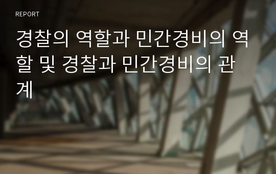 경찰의 역할과 민간경비의 역할 및 경찰과 민간경비의 관계