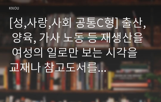 [성,사랑,사회 공통C형] 출산, 양육, 가사 노동 등 재생산을 여성의 일로만 보는 시각을 교재나 참고도서를 활용하여 논리적으로 비판 - 낸시 폴브레, 보이지 않는 가슴(돌봄 경제