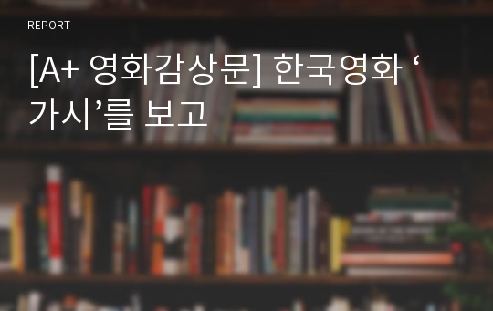 [A+ 영화감상문] 한국영화 ‘가시’를 보고