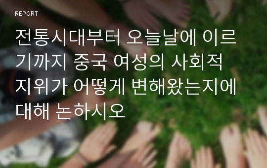 전통시대부터 오늘날에 이르기까지 중국 여성의 사회적 지위가 어떻게 변해왔는지에 대해 논하시오