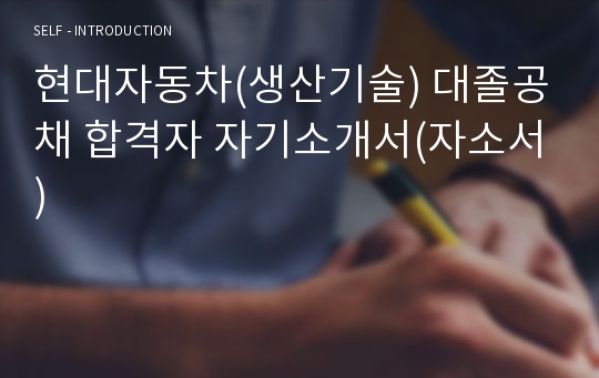 현대자동차(생산기술) 대졸공채 합격자 자기소개서(자소서)