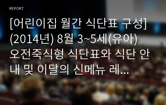 [어린이집 월간 식단표 구성] (2014년) 8월 3~5세(유아) 오전죽식형 식단표와 식단 안내 및 이달의 신메뉴 레시피와 휴가식단 안내