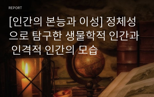 [인간의 본능과 이성] 정체성으로 탐구한 생물학적 인간과 인격적 인간의 모습