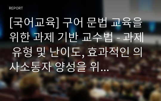 [국어교육] 구어 문법 교육을 위한 과제 기반 교수법 - 과제 유형 및 난이도, 효과적인 의사소통자 양성을 위한 교실 수업, 교수 모형의 예