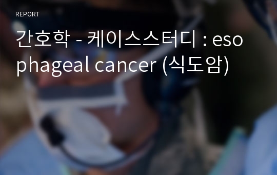 간호학 - 케이스스터디 : esophageal cancer (식도암)