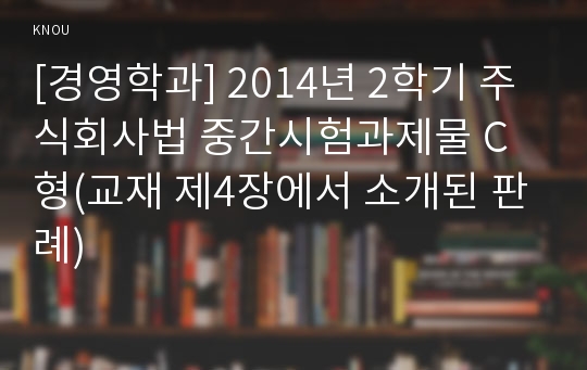 [경영학과] 2014년 2학기 주식회사법 중간시험과제물 C형(교재 제4장에서 소개된 판례)