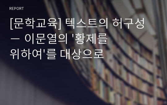 [문학교육] 텍스트의 허구성 － 이문열의 &#039;황제를 위하여&#039;를 대상으로