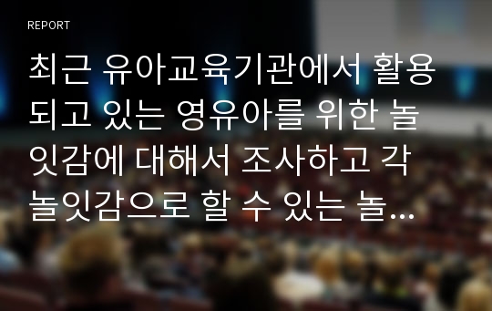 최근 유아교육기관에서 활용되고 있는 영유아를 위한 놀잇감에 대해서 조사하고 각 놀잇감으로 할 수 있는 놀이방법에 대하여 제시하시오