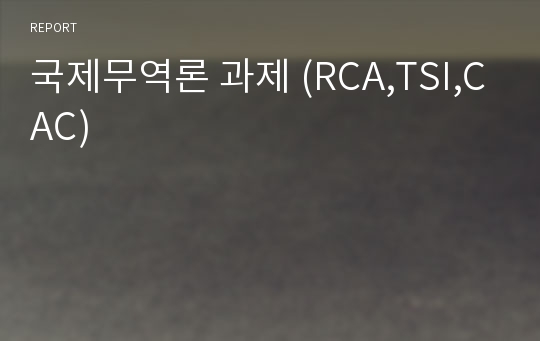 국제무역론 과제 (RCA,TSI,CAC)