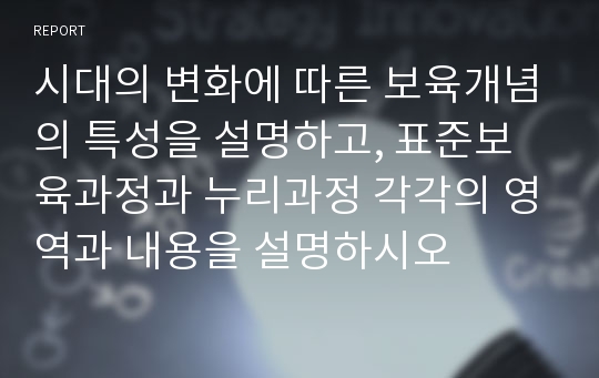 시대의 변화에 따른 보육개념의 특성을 설명하고, 표준보육과정과 누리과정 각각의 영역과 내용을 설명하시오