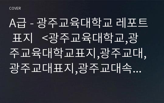 A급 - 광주교육대학교 레포트 표지   &lt;광주교육대학교,광주교육대학교표지,광주교대,광주교대표지,광주교대속지,광주교육대학교레포트표지,광주교대로고,광주교육대학교리포트표지,광주교대마&gt;