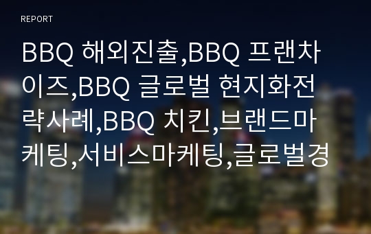 BBQ 해외진출,BBQ 프랜차이즈,BBQ 글로벌 현지화전략사례,BBQ 치킨,브랜드마케팅,서비스마케팅,글로벌경영,사례분석,swot,stp,4p