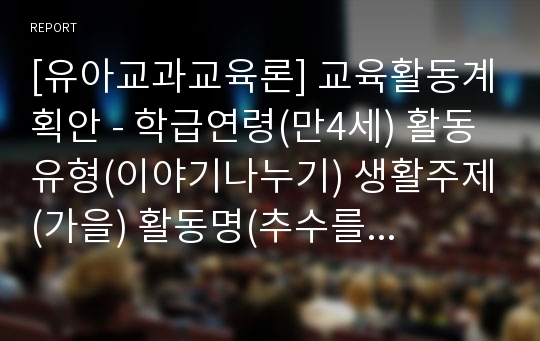 [유아교과교육론] 교육활동계획안 - 학급연령(만4세) 활동유형(이야기나누기) 생활주제(가을) 활동명(추수를 해요) 집단형태(대집단)