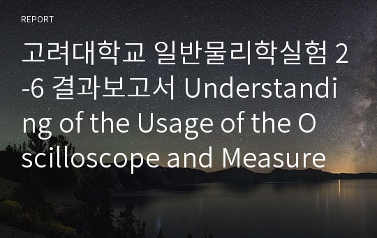 고려대학교 일반물리학실험 2-6 결과보고서 Understanding of the Usage of the Oscilloscope and Measurement of the