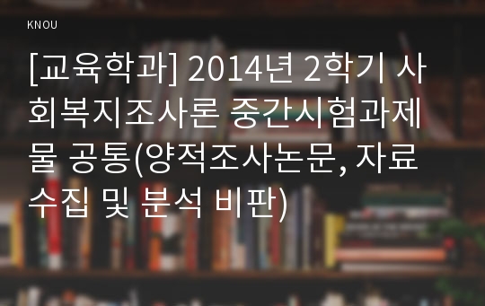 [교육학과] 2014년 2학기 사회복지조사론 중간시험과제물 공통(양적조사논문, 자료수집 및 분석 비판)