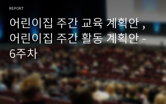 어린이집 주간 교육 계획안 , 어린이집 주간 활동 계획안 - 6주차