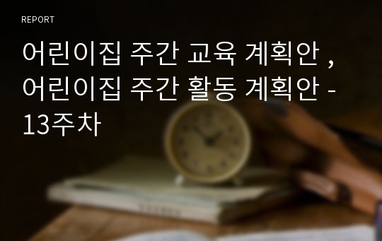 어린이집 주간 교육 계획안 , 어린이집 주간 활동 계획안 - 13주차