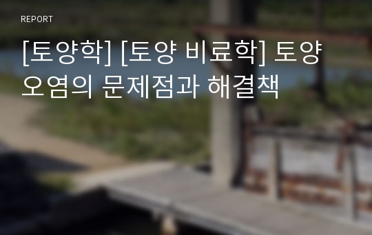 [토양학] [토양 비료학] 토양오염의 문제점과 해결책